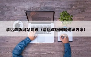 凉山清远改版网站建设（清远改版网站建设方案）