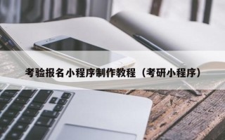 凉山考验报名小程序制作教程（考研小程序）