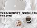 凉山视频图库小程序制作教程（视频图库小程序制作教程手机版）