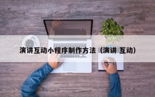 凉山演讲互动小程序制作方法（演讲 互动）