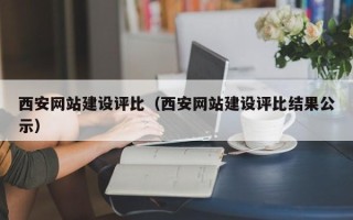 凉山西安网站建设评比（西安网站建设评比结果公示）