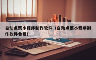 凉山自动点菜小程序制作软件（自动点菜小程序制作软件免费）